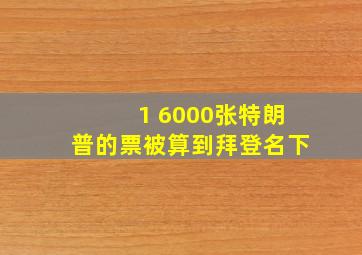 1 6000张特朗普的票被算到拜登名下